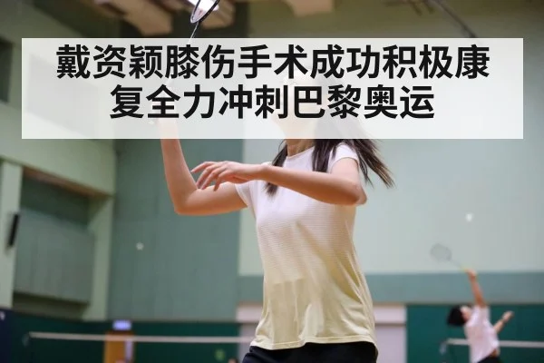 戴资颖膝伤手术成功积极康复全力冲刺巴黎奥运