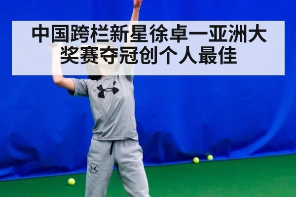 中国跨栏新星徐卓一亚洲大奖赛夺冠创个人最佳