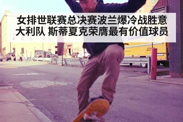 女排世联赛总决赛波兰爆冷战胜意大利队 斯蒂夏克荣膺最有价值球员