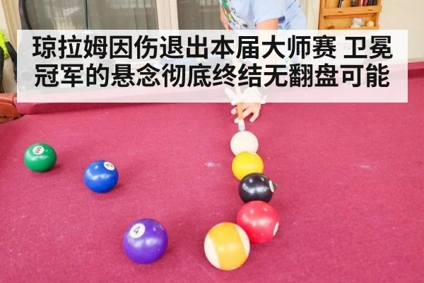 琼拉姆因伤退出本届大师赛 卫冕冠军的悬念彻底终结无翻盘可能